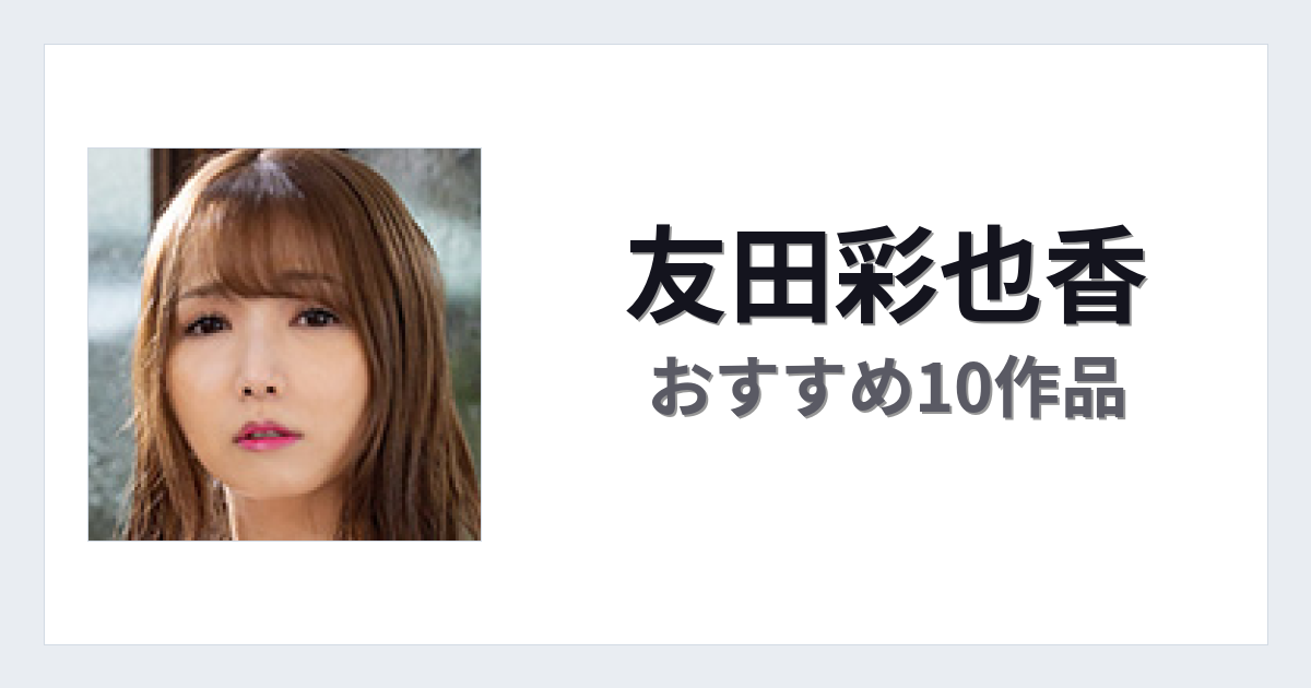 【2026年版】友田彩也香おすすめ作品10選｜魅力・プロフィールまとめ