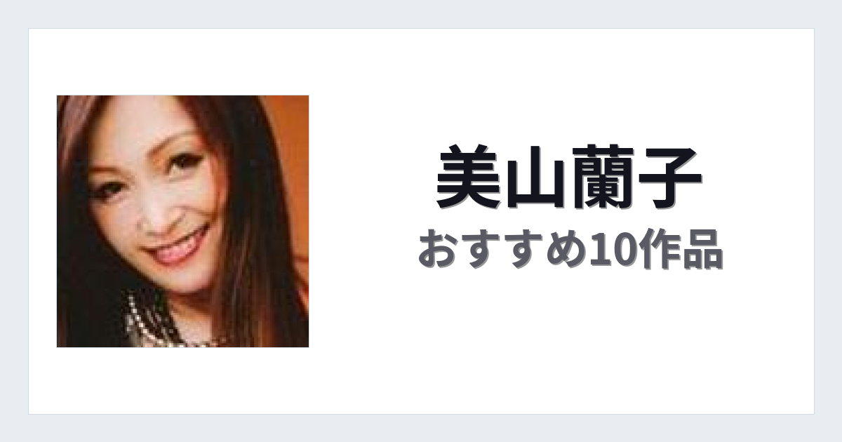 【2026年版】美山蘭子おすすめ作品10選｜魅力・プロフィールまとめ