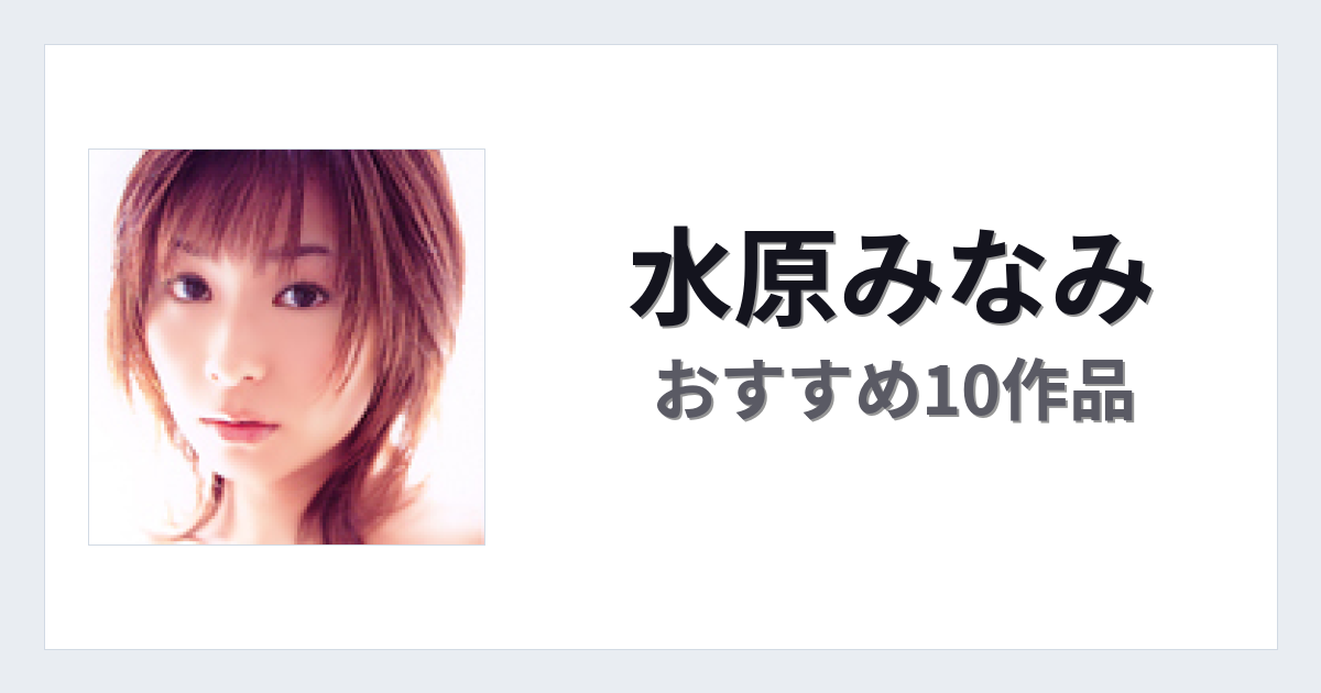 【2026年版】水原みなみおすすめ作品10選｜魅力・プロフィールまとめ