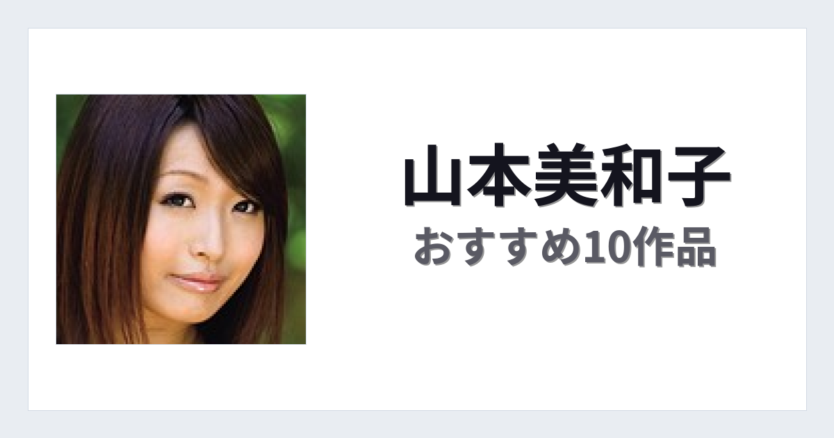 【2026年版】山本美和子おすすめ作品10選｜魅力・プロフィールまとめ
