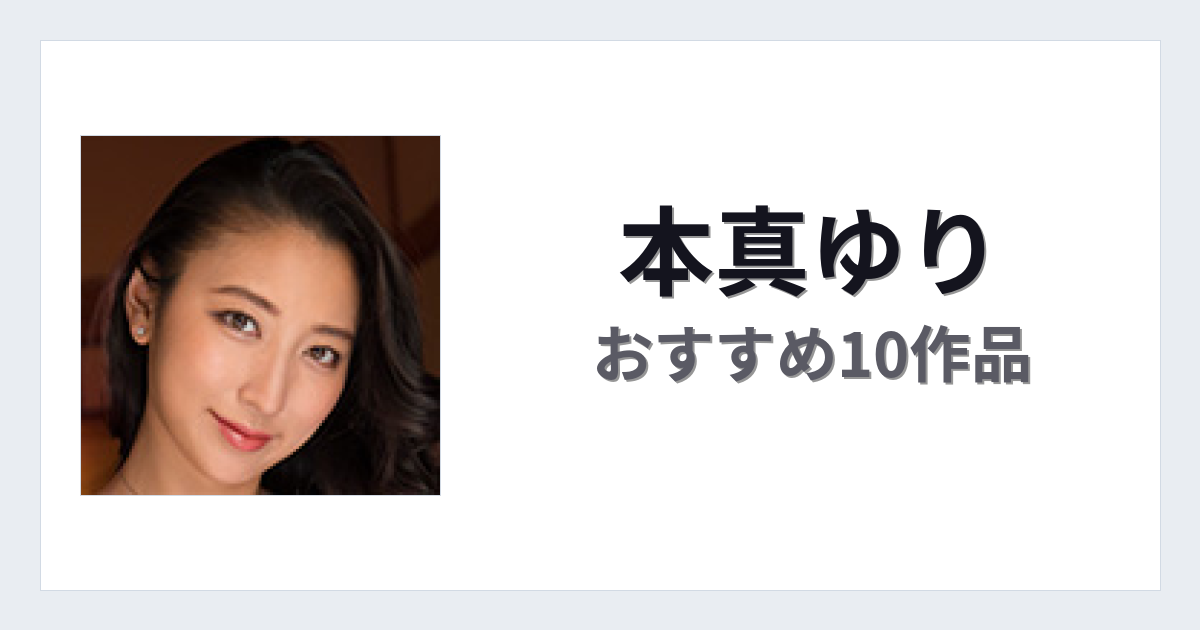 【2026年版】本真ゆりおすすめ作品10選｜魅力・プロフィールまとめ