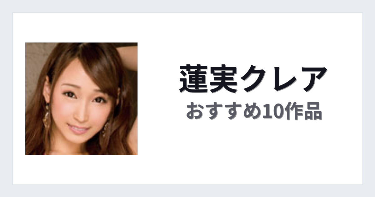 【2026年版】蓮実クレアおすすめ作品10選｜魅力・プロフィールまとめ