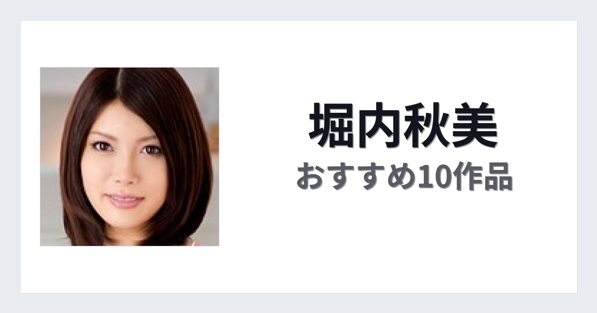 【2026年版】堀内秋美おすすめ作品10選｜魅力・プロフィールまとめ