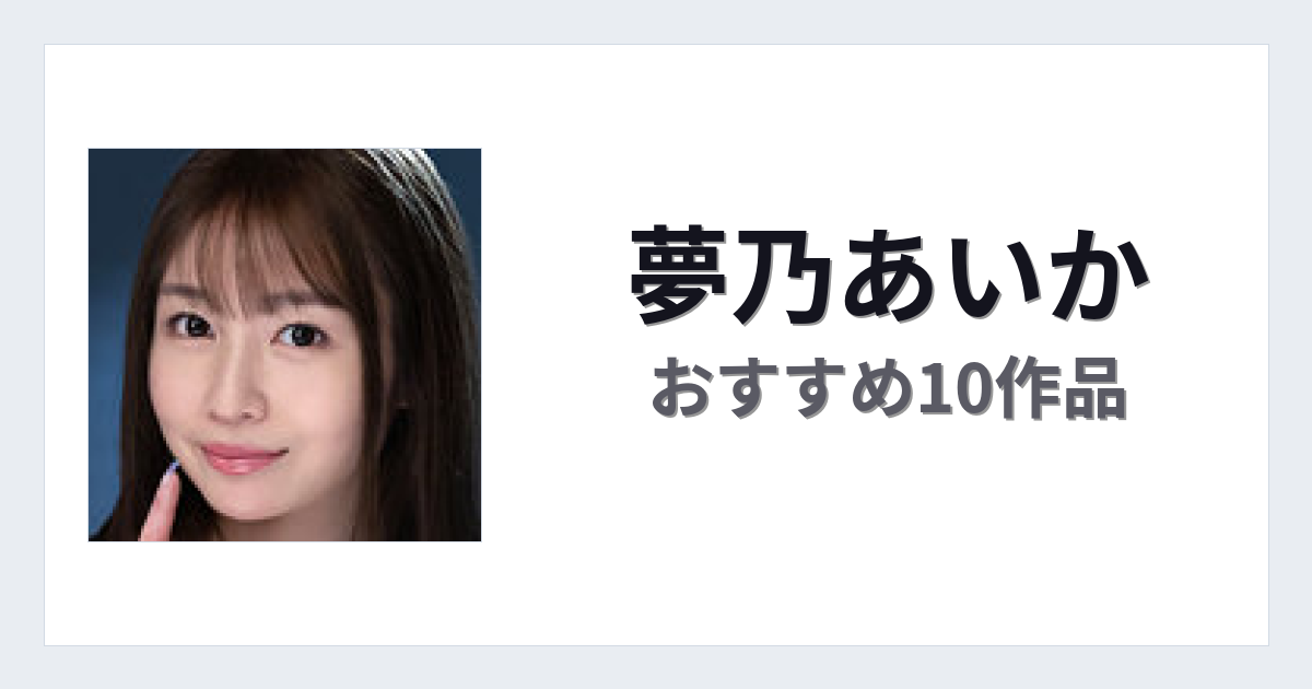 【2026年版】夢乃あいかおすすめ作品10選｜魅力・プロフィールまとめ