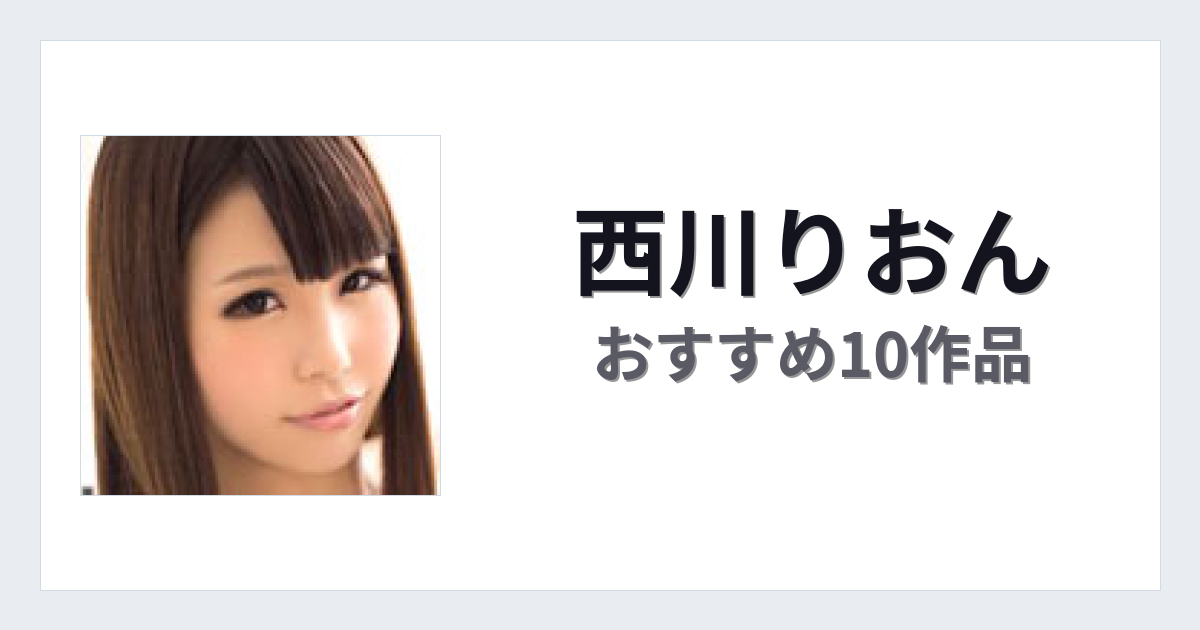 【2026年版】西川りおんおすすめ作品10選｜魅力・プロフィールまとめ