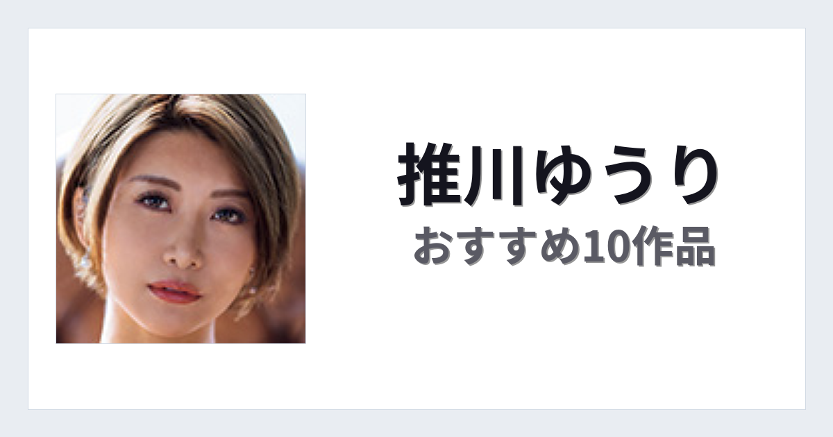【2026年版】推川ゆうりおすすめ作品10選｜魅力・プロフィールまとめ