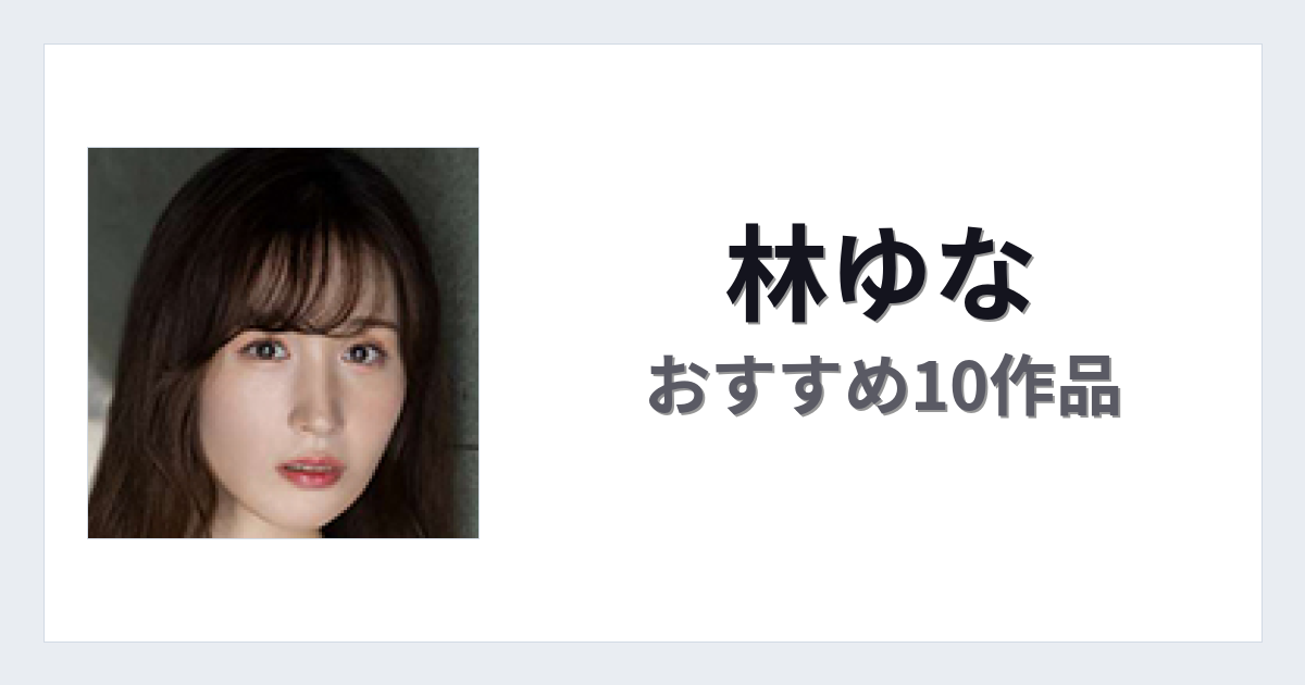 【2026年版】林ゆなおすすめ作品10選｜魅力・プロフィールまとめ