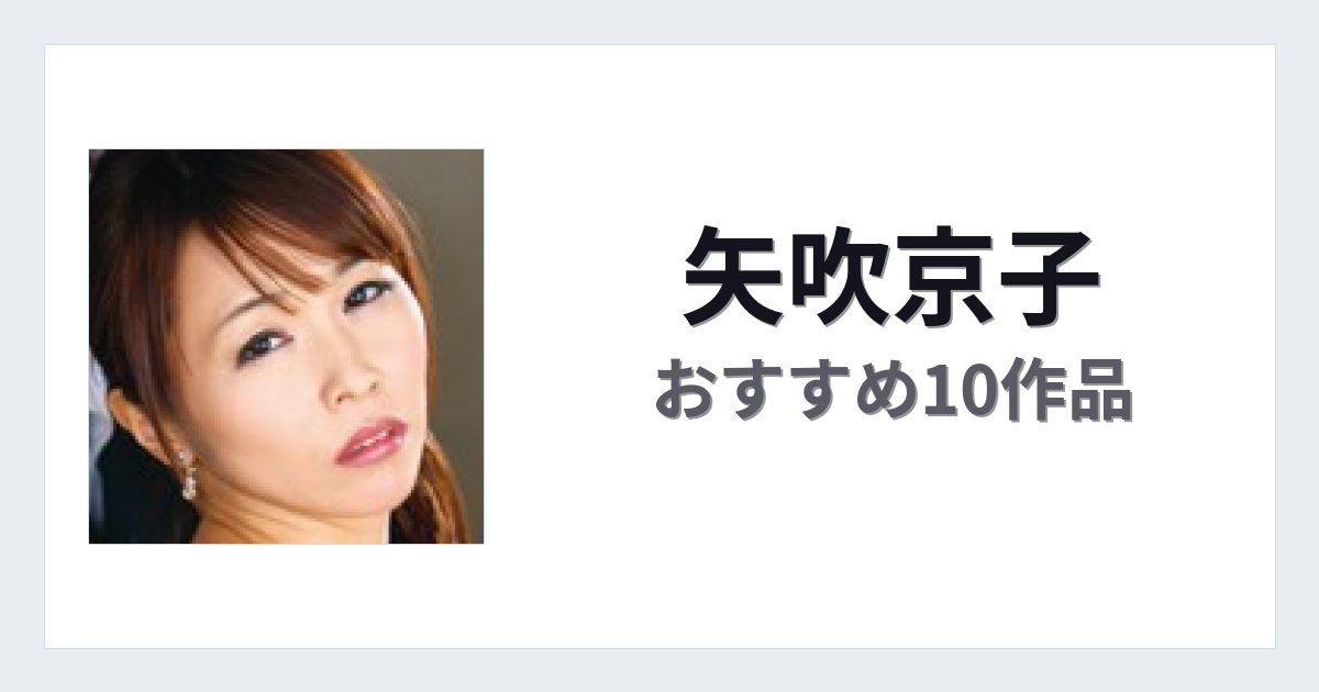 【2026年版】矢吹京子おすすめ作品10選｜魅力・プロフィールまとめ