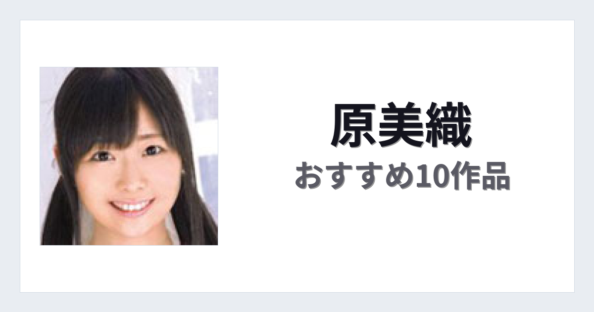 【2026年版】原美織おすすめ作品10選｜魅力・プロフィールまとめ