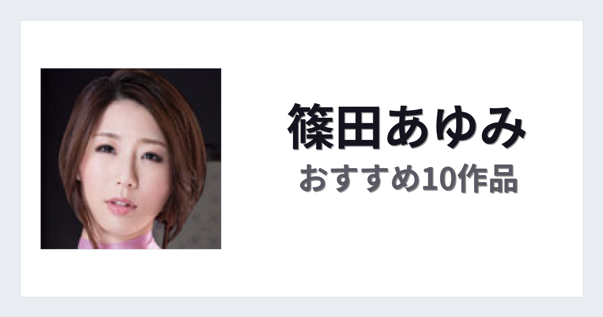 【2026年版】篠田あゆみおすすめ作品10選｜魅力・プロフィールまとめ