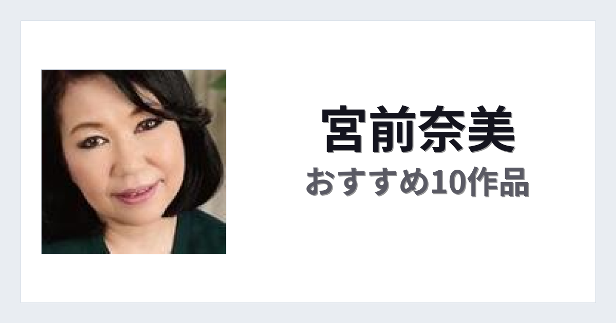 【2026年版】宮前奈美おすすめ作品10選｜魅力・プロフィールまとめ