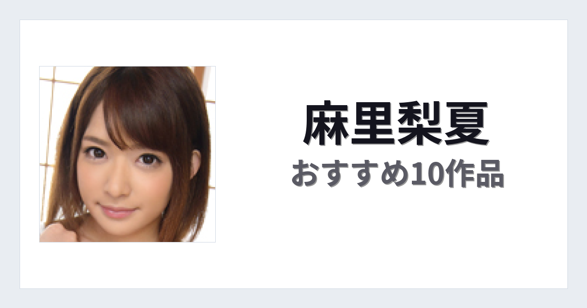 【2026年版】麻里梨夏おすすめ作品10選｜魅力・プロフィールまとめ