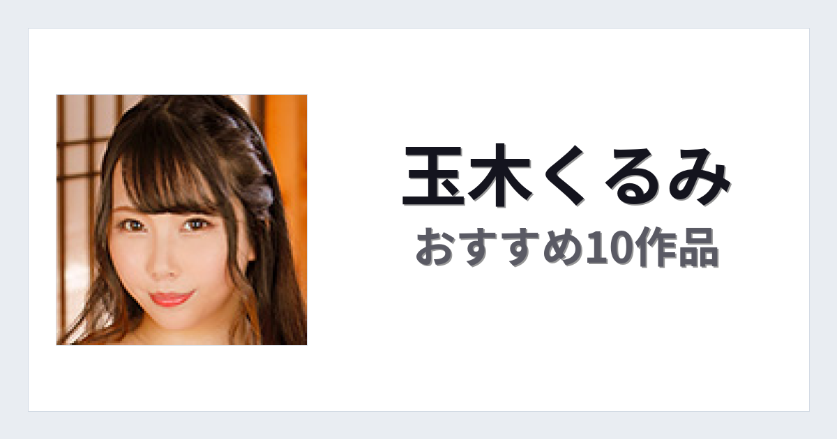【2026年版】玉木くるみおすすめ作品10選｜魅力・プロフィールまとめ