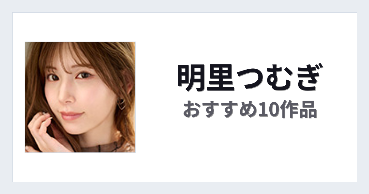 【2026年版】明里つむぎおすすめ作品10選｜魅力・プロフィールまとめ