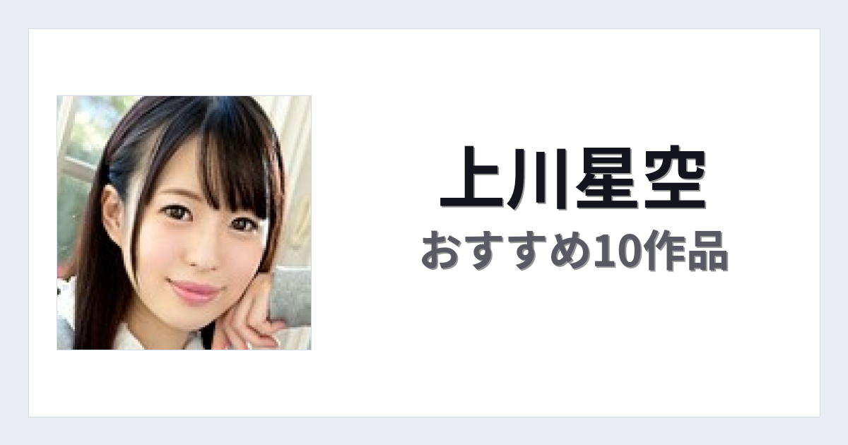【2026年版】上川星空おすすめ作品10選｜魅力・プロフィールまとめ