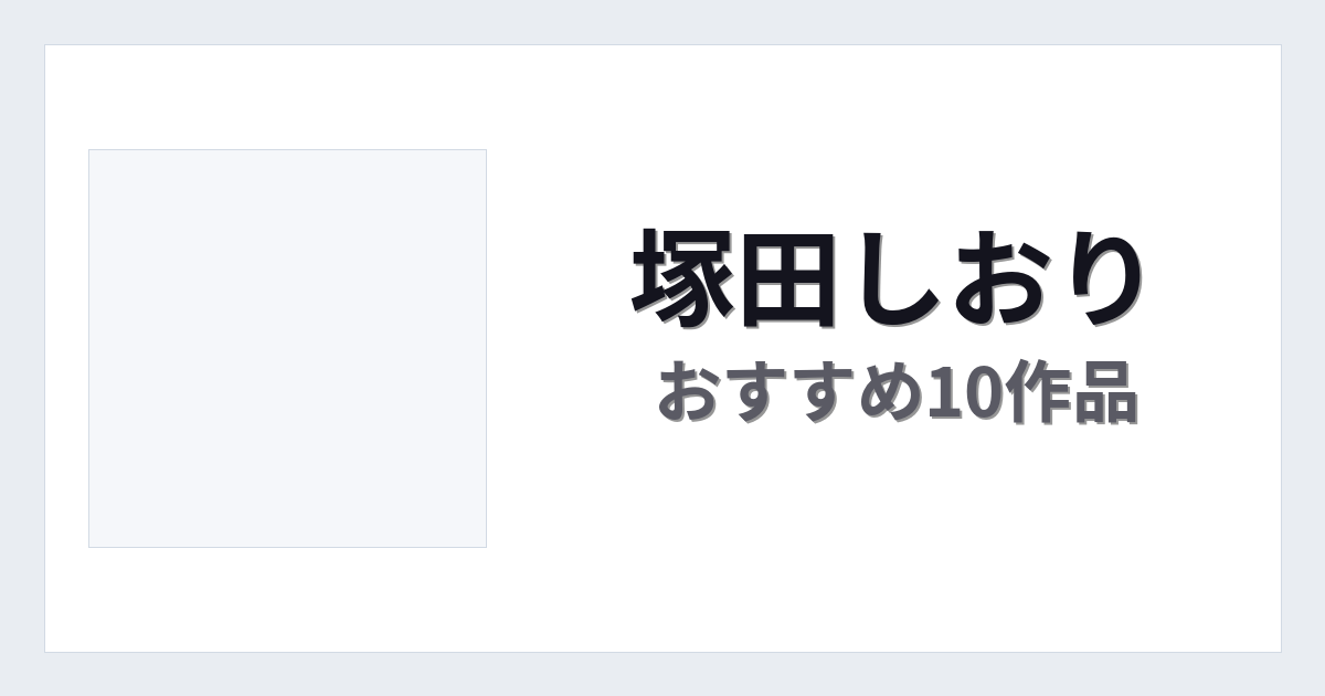 【2026年版】塚田しおりおすすめ作品10選｜魅力・プロフィールまとめ