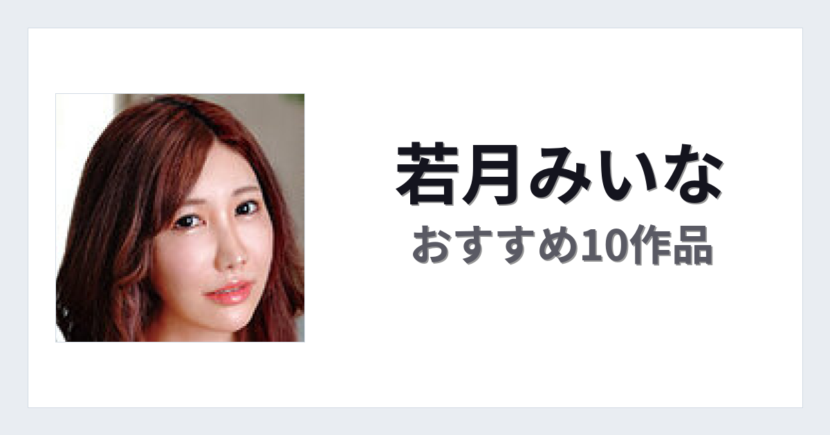 【2026年版】若月みいなおすすめ作品10選｜魅力・プロフィールまとめ