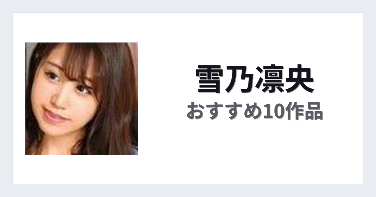 【2026年版】雪乃凛央おすすめ作品10選｜魅力・プロフィールまとめ