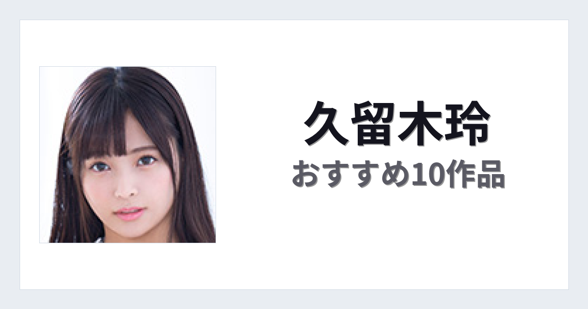【2026年版】久留木玲おすすめ作品10選｜魅力・プロフィールまとめ
