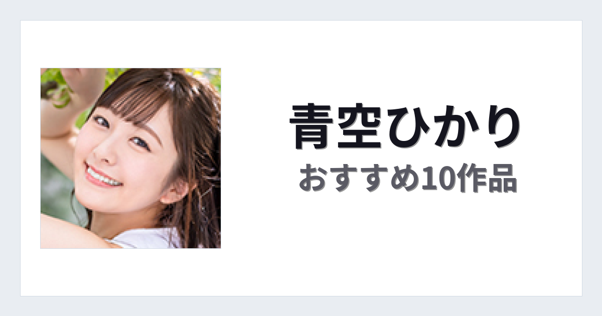 【2026年版】青空ひかりおすすめ作品10選｜魅力・プロフィールまとめ