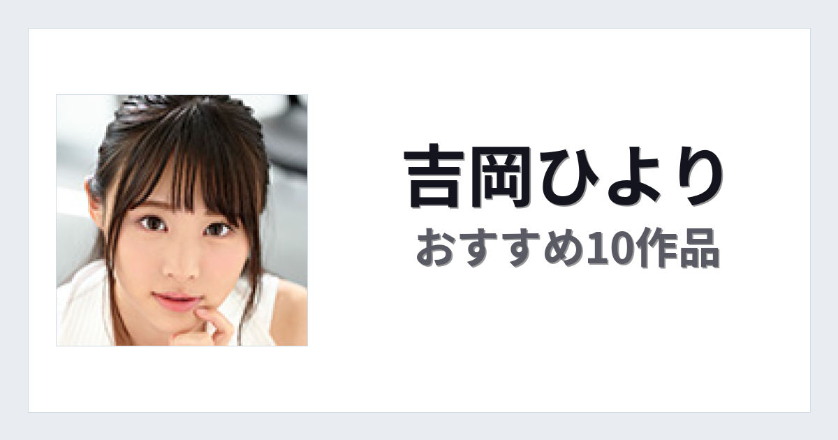 【2026年版】吉岡ひよりおすすめ作品10選｜魅力・プロフィールまとめ