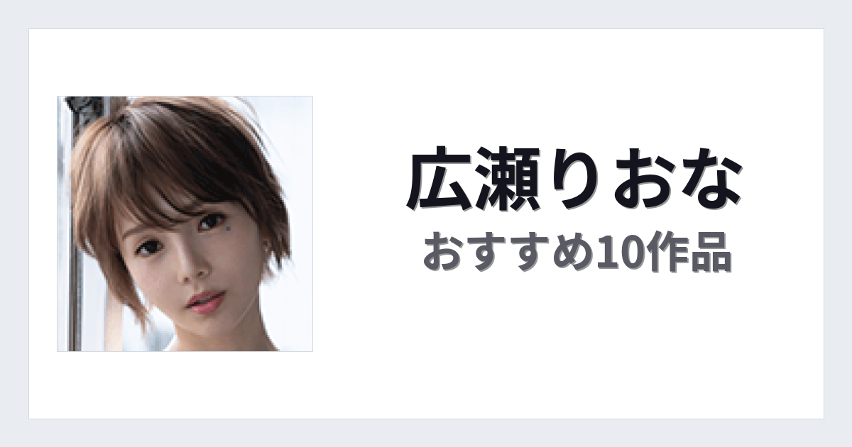 【2026年版】広瀬りおなおすすめ作品10選｜魅力・プロフィールまとめ