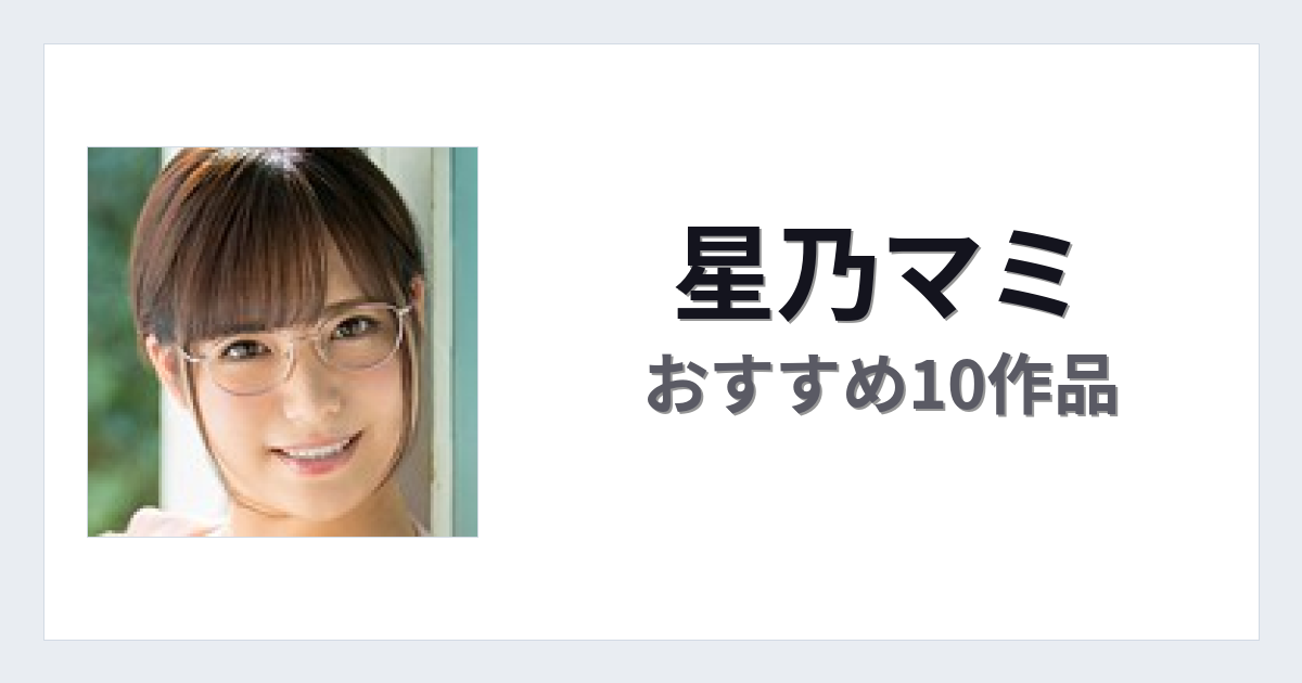 【2026年版】星乃マミおすすめ作品10選｜魅力・プロフィールまとめ