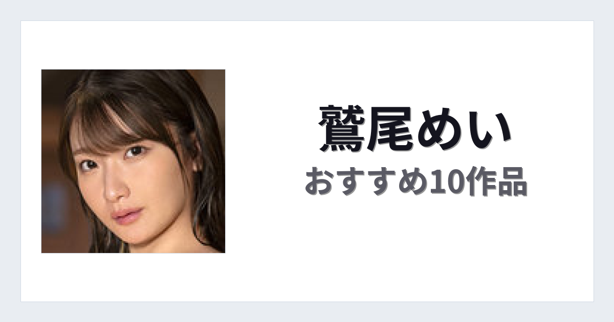 【2026年版】鷲尾めいおすすめ作品10選｜魅力・プロフィールまとめ