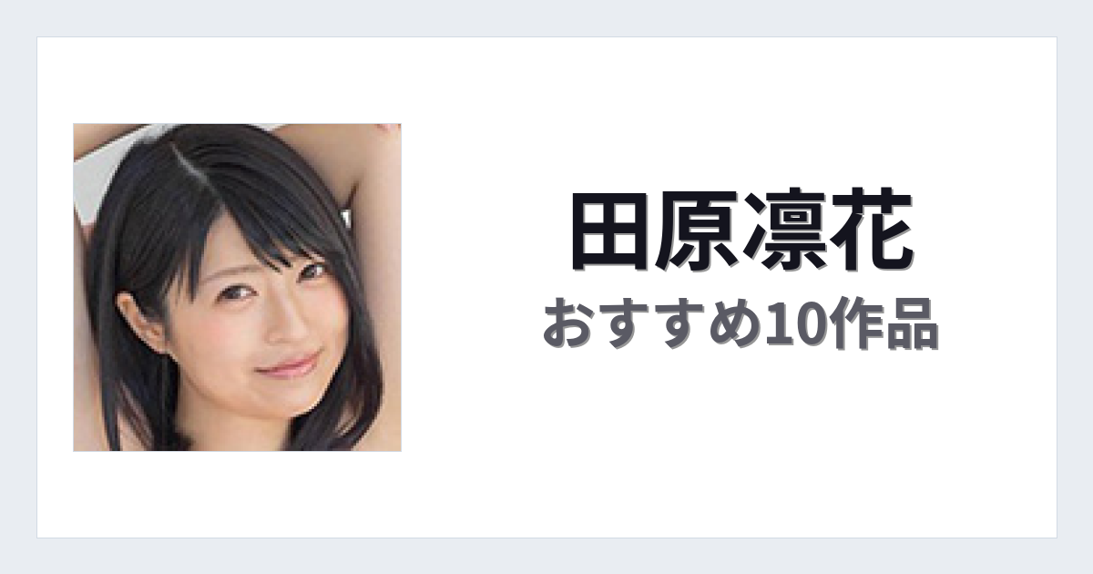 【2026年版】田原凛花おすすめ作品10選｜魅力・プロフィールまとめ