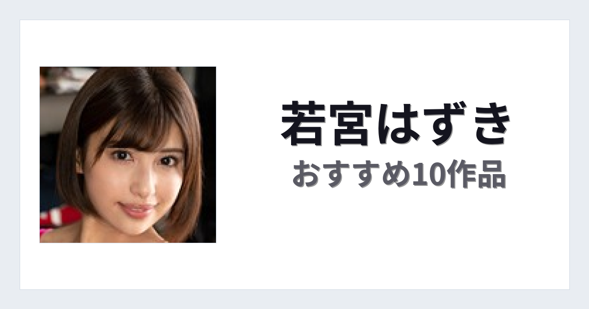 【2026年版】若宮はずきおすすめ作品10選｜魅力・プロフィールまとめ