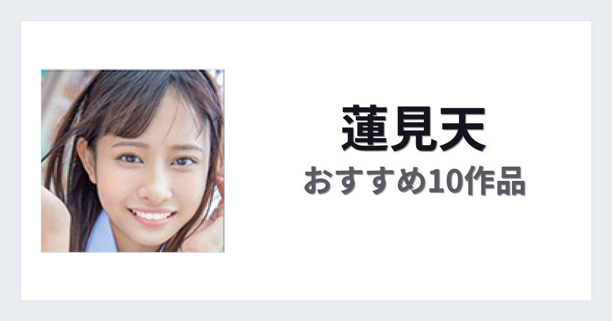 【2026年版】蓮見天おすすめ作品10選｜魅力・プロフィールまとめ