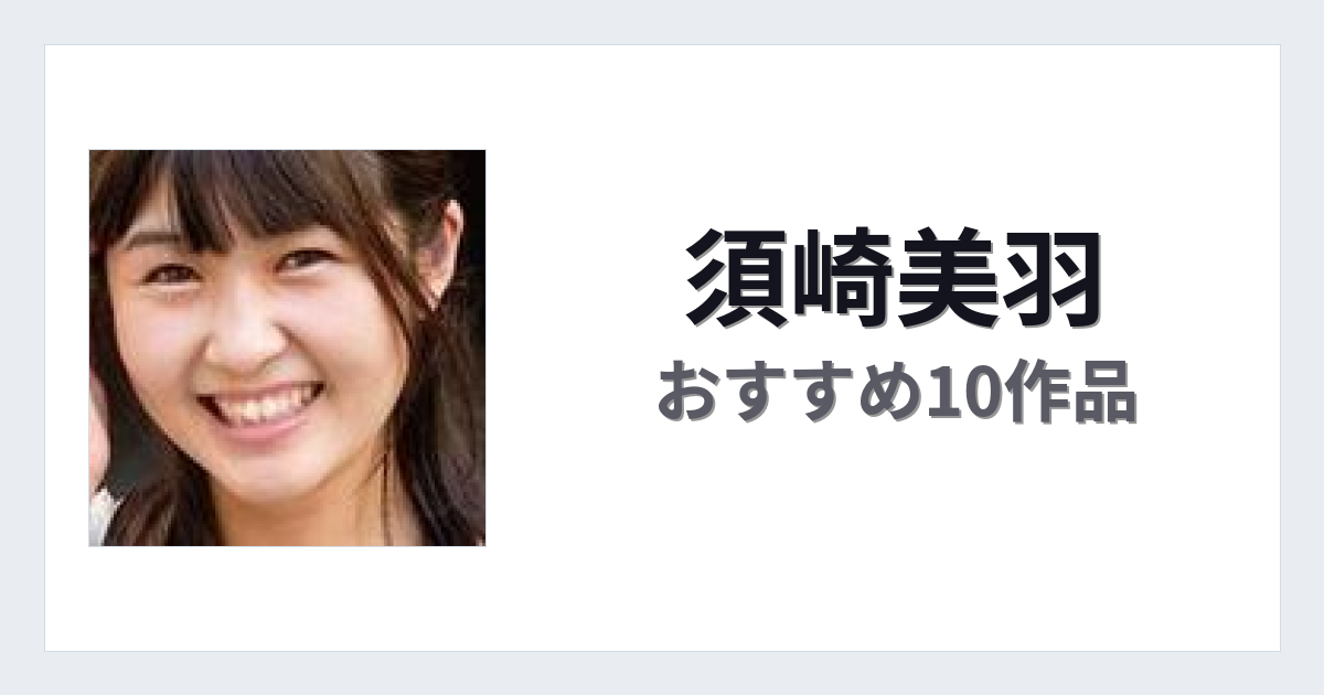 【2026年版】須崎美羽おすすめ作品10選｜魅力・プロフィールまとめ