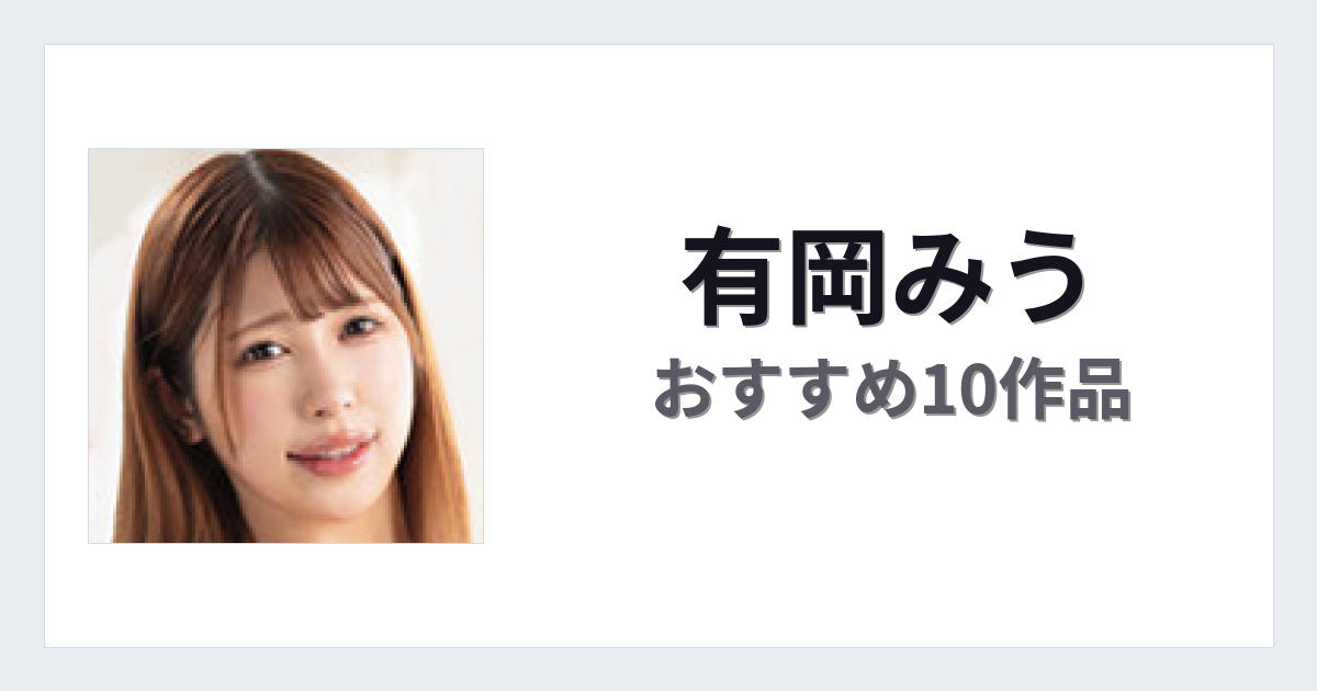 【2026年版】有岡みうおすすめ作品10選｜魅力・プロフィールまとめ
