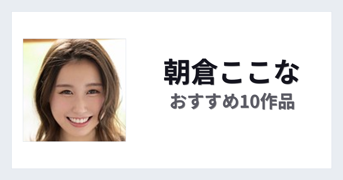 【2026年版】朝倉ここなおすすめ作品10選｜魅力・プロフィールまとめ