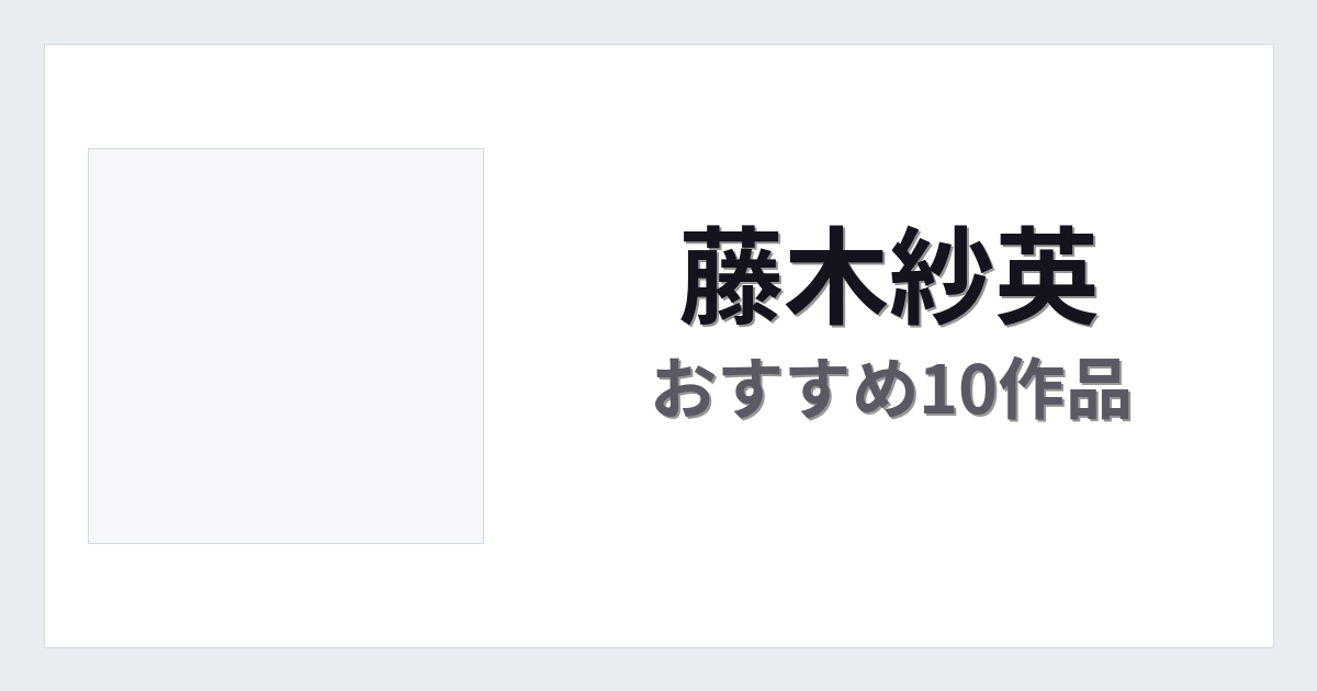 【2026年版】藤木紗英おすすめ作品10選｜魅力・プロフィールまとめ