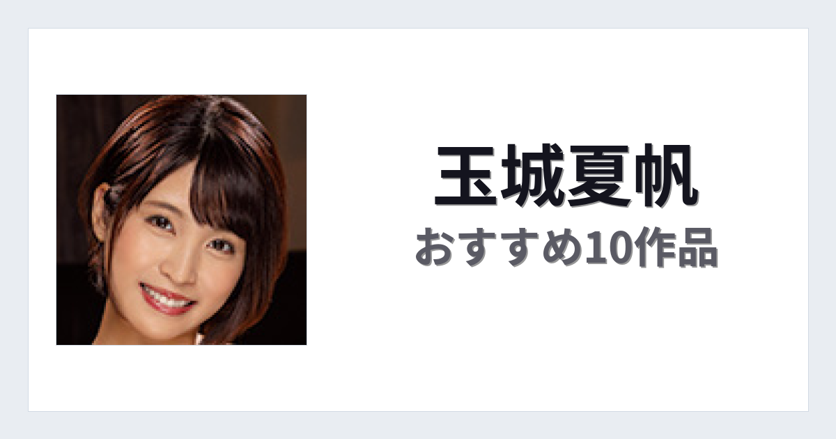 【2026年版】玉城夏帆おすすめ作品10選｜魅力・プロフィールまとめ