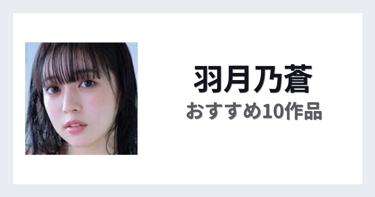 【2026年版】羽月乃蒼おすすめ作品10選｜魅力・プロフィールまとめ