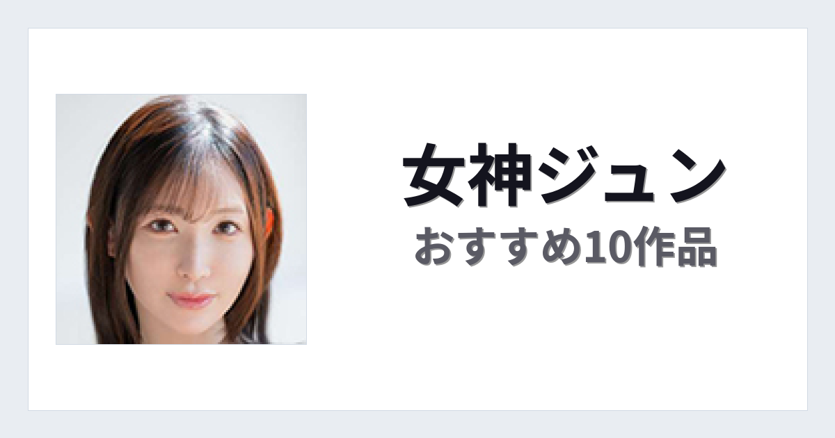 【2026年版】女神ジュンおすすめ作品10選｜魅力・プロフィールまとめ