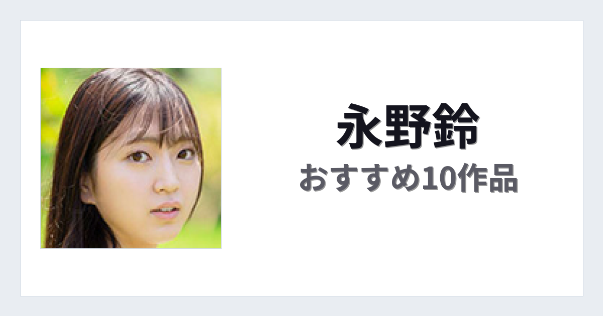 【2026年版】永野鈴おすすめ作品10選｜魅力・プロフィールまとめ