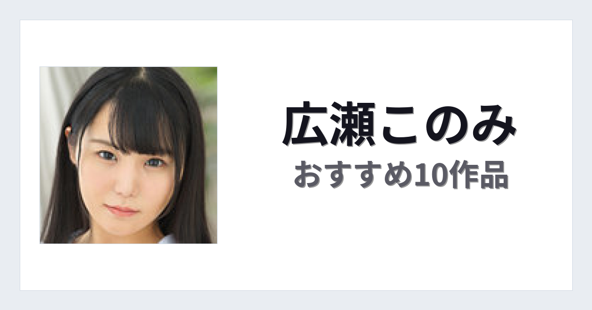 【2026年版】広瀬このみおすすめ作品10選｜魅力・プロフィールまとめ