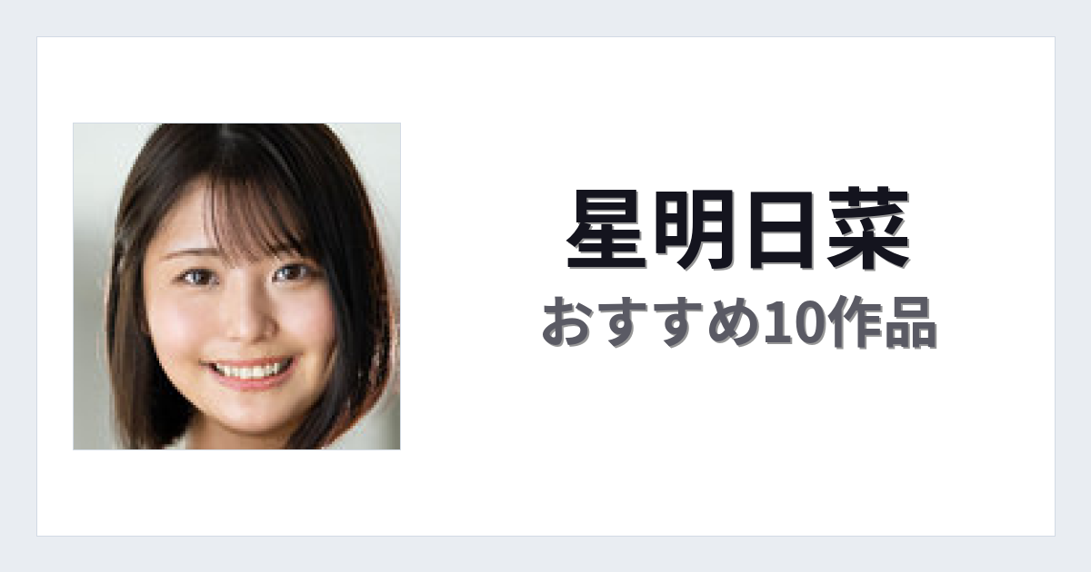 【2026年版】星明日菜おすすめ作品10選｜魅力・プロフィールまとめ