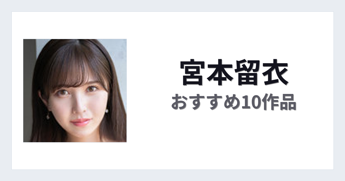 【2026年版】宮本留衣おすすめ作品10選｜魅力・プロフィールまとめ