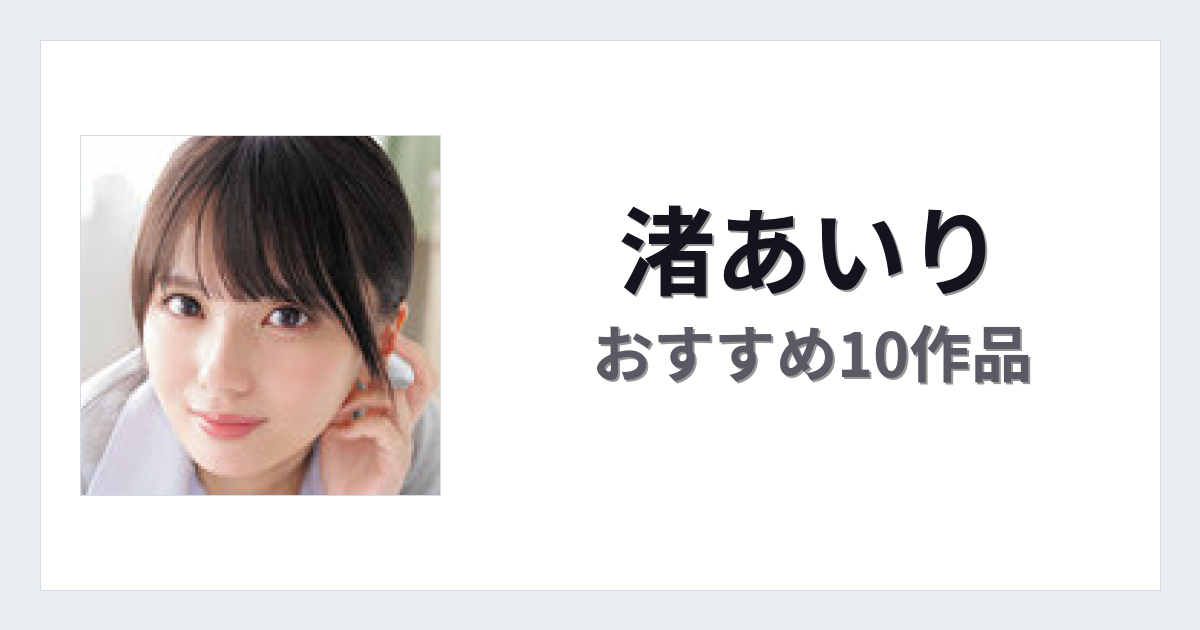 【2026年版】渚あいりおすすめ作品10選｜魅力・プロフィールまとめ