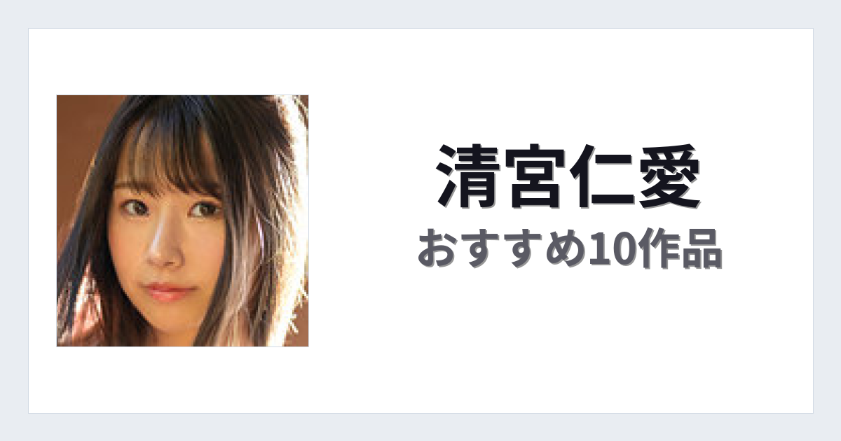 【2026年版】清宮仁愛おすすめ作品10選｜魅力・プロフィールまとめ
