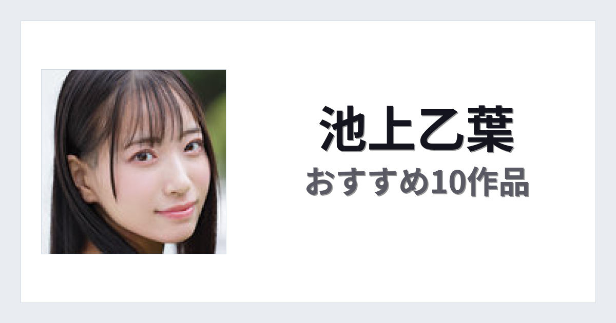 【2026年版】池上乙葉おすすめ作品10選｜魅力・プロフィールまとめ
