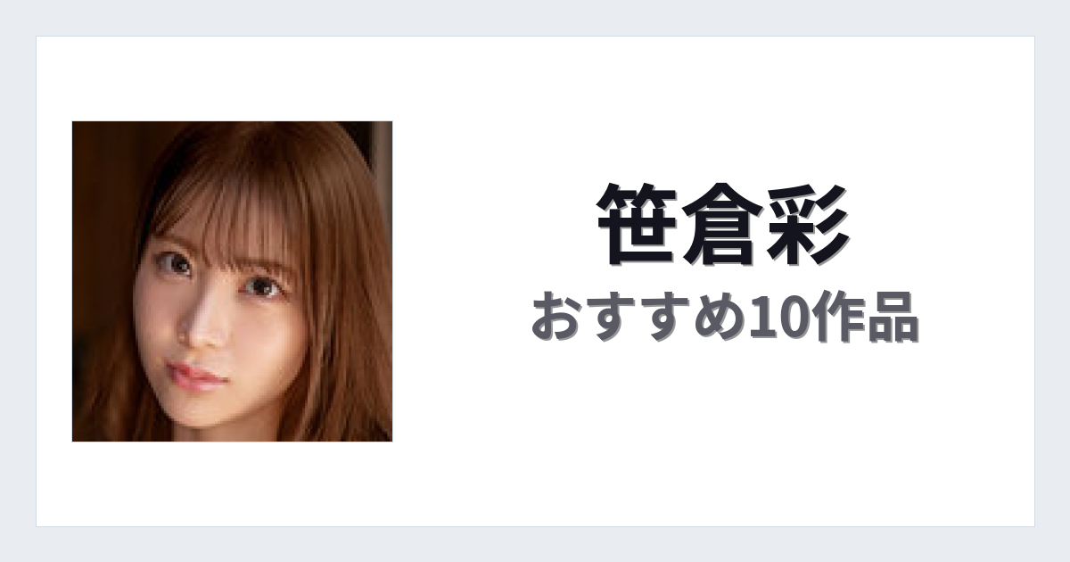 【2026年版】笹倉彩おすすめ作品10選｜魅力・プロフィールまとめ