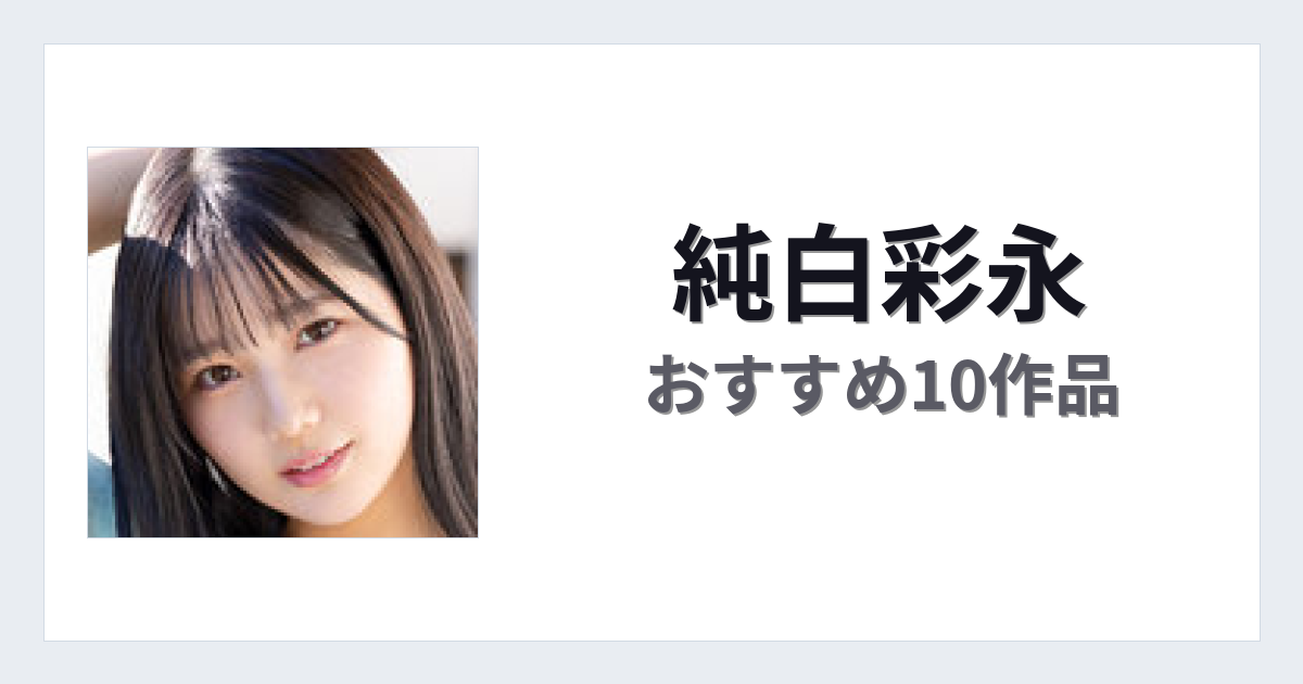 【2026年版】純白彩永おすすめ作品10選｜魅力・プロフィールまとめ