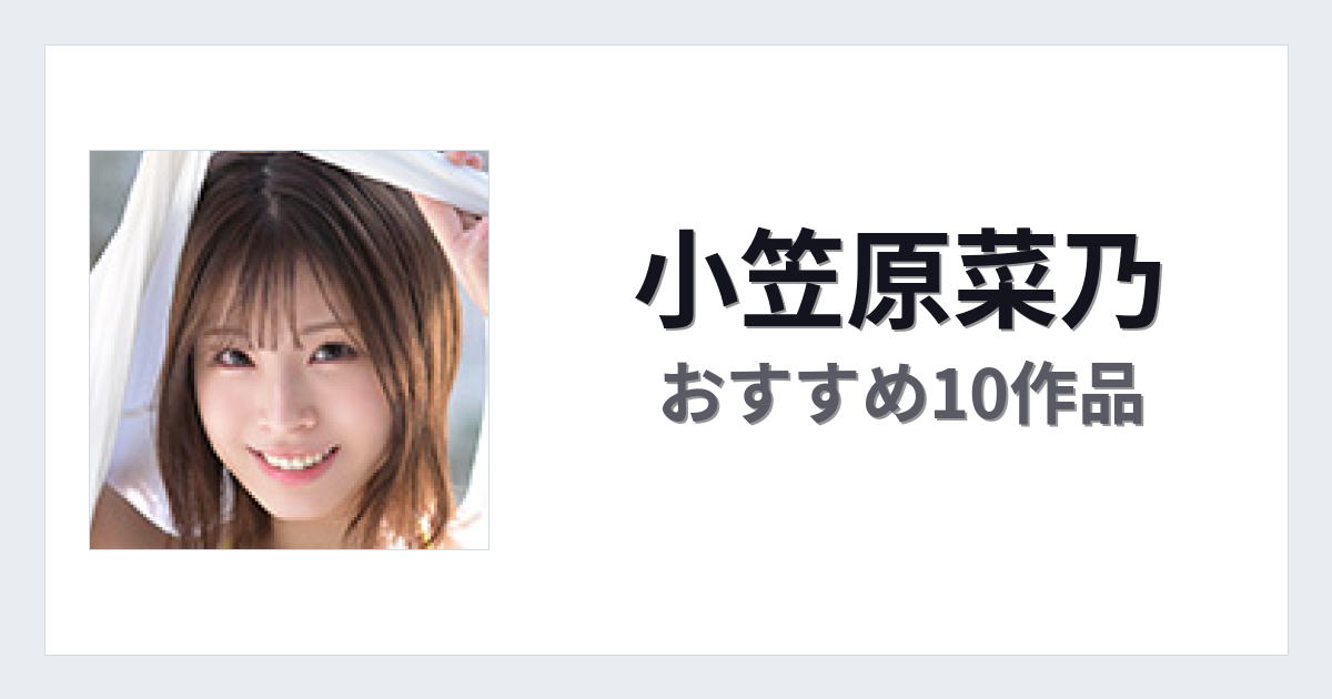 【2026年版】小笠原菜乃おすすめ作品10選｜魅力・プロフィールまとめ