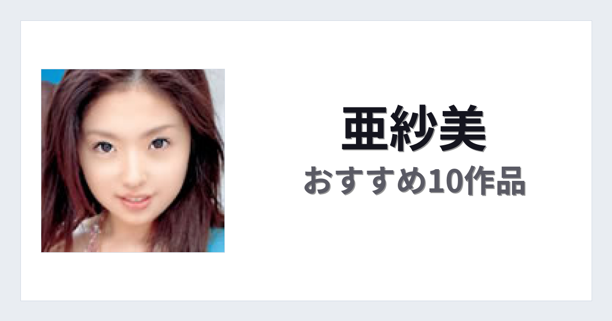 【2026年版】亜紗美おすすめ作品10選｜魅力・プロフィールまとめ