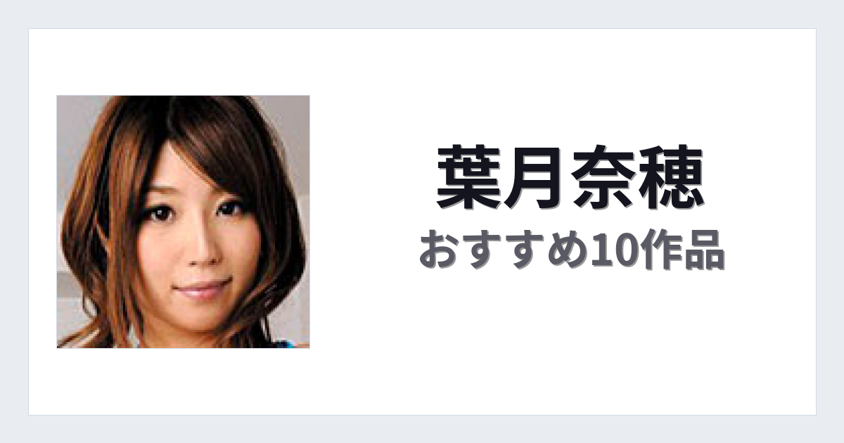 【2026年版】葉月奈穂おすすめ作品10選｜魅力・プロフィールまとめ